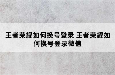 王者荣耀如何换号登录 王者荣耀如何换号登录微信